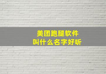 美团跑腿软件叫什么名字好听