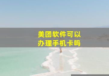 美团软件可以办理手机卡吗