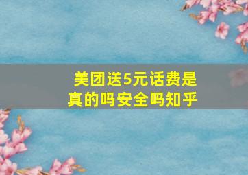 美团送5元话费是真的吗安全吗知乎