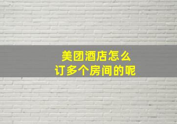 美团酒店怎么订多个房间的呢