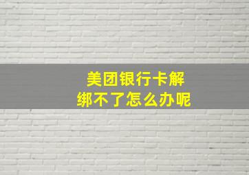 美团银行卡解绑不了怎么办呢