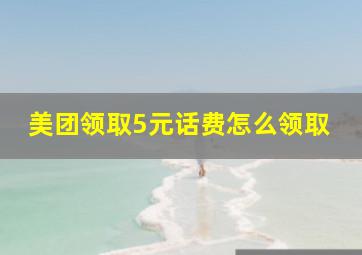 美团领取5元话费怎么领取