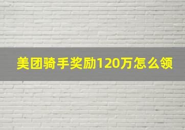 美团骑手奖励120万怎么领