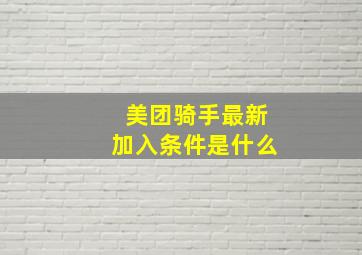 美团骑手最新加入条件是什么