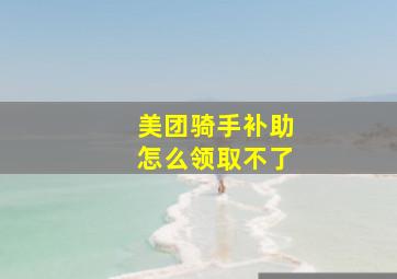 美团骑手补助怎么领取不了