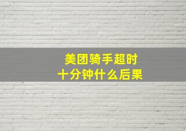 美团骑手超时十分钟什么后果