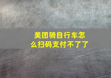 美团骑自行车怎么扫码支付不了了