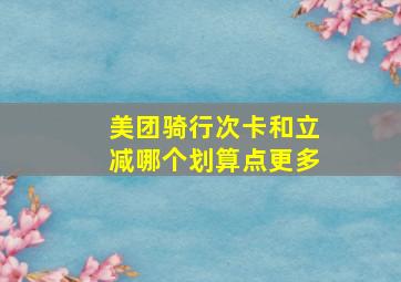 美团骑行次卡和立减哪个划算点更多