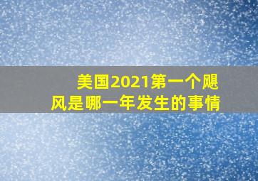 美国2021第一个飓风是哪一年发生的事情