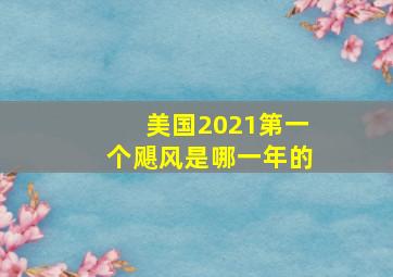 美国2021第一个飓风是哪一年的