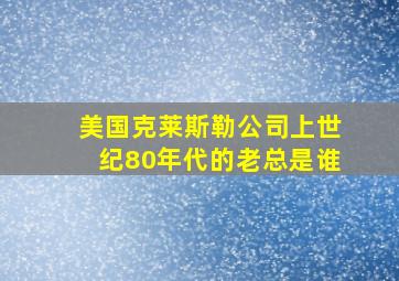 美国克莱斯勒公司上世纪80年代的老总是谁