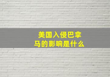 美国入侵巴拿马的影响是什么