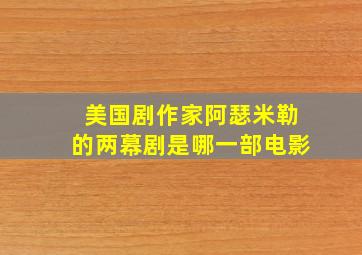 美国剧作家阿瑟米勒的两幕剧是哪一部电影