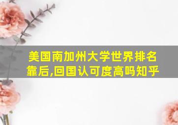 美国南加州大学世界排名靠后,回国认可度高吗知乎