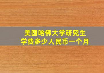 美国哈佛大学研究生学费多少人民币一个月