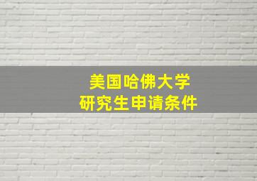 美国哈佛大学研究生申请条件