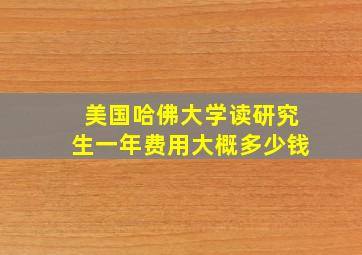 美国哈佛大学读研究生一年费用大概多少钱