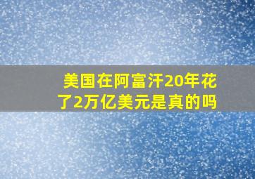 美国在阿富汗20年花了2万亿美元是真的吗