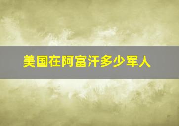 美国在阿富汗多少军人