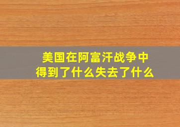 美国在阿富汗战争中得到了什么失去了什么