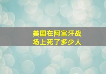 美国在阿富汗战场上死了多少人