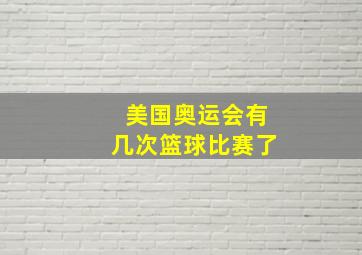 美国奥运会有几次篮球比赛了