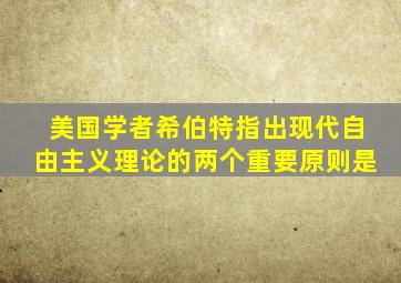 美国学者希伯特指出现代自由主义理论的两个重要原则是