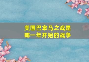 美国巴拿马之战是哪一年开始的战争