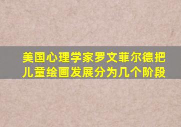 美国心理学家罗文菲尔德把儿童绘画发展分为几个阶段