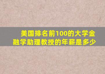 美国排名前100的大学金融学助理教授的年薪是多少