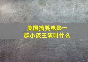 美国搞笑电影一群小孩主演叫什么