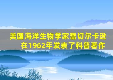 美国海洋生物学家蕾切尔卡逊在1962年发表了科普著作