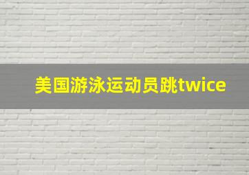 美国游泳运动员跳twice