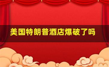 美国特朗普酒店爆破了吗