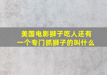 美国电影狮子吃人还有一个专门抓狮子的叫什么