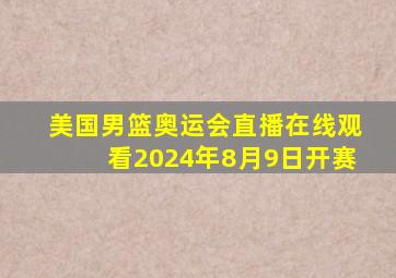 美国男篮奥运会直播在线观看2024年8月9日开赛