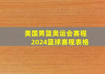 美国男篮奥运会赛程2024篮球赛程表格