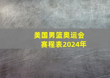 美国男篮奥运会赛程表2024年