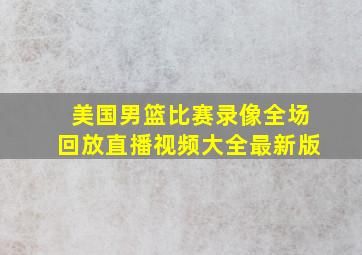 美国男篮比赛录像全场回放直播视频大全最新版