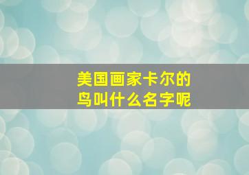 美国画家卡尔的鸟叫什么名字呢