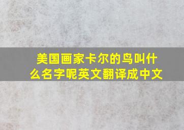 美国画家卡尔的鸟叫什么名字呢英文翻译成中文