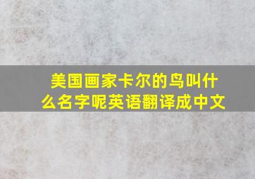 美国画家卡尔的鸟叫什么名字呢英语翻译成中文