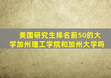 美国研究生排名前50的大学加州理工学院和加州大学吗