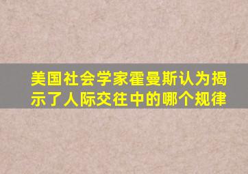 美国社会学家霍曼斯认为揭示了人际交往中的哪个规律