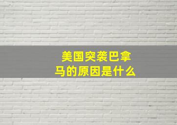 美国突袭巴拿马的原因是什么