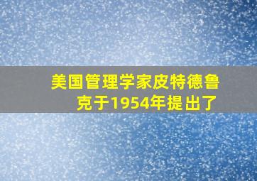 美国管理学家皮特德鲁克于1954年提出了