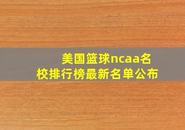 美国篮球ncaa名校排行榜最新名单公布