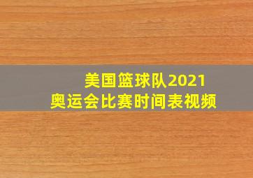 美国篮球队2021奥运会比赛时间表视频