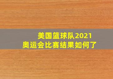 美国篮球队2021奥运会比赛结果如何了