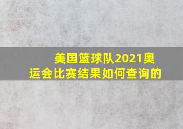 美国篮球队2021奥运会比赛结果如何查询的